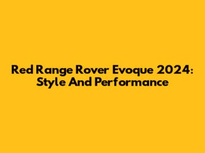 Red Range Rover Evoque 2024: Style And Performance