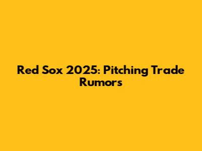 Red Sox 2025: Pitching Trade Rumors