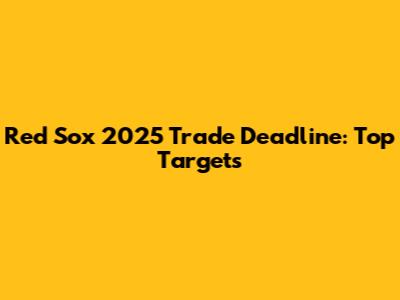 Red Sox 2025 Trade Deadline: Top Targets
