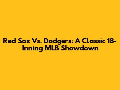 Red Sox Vs. Dodgers: A Classic 18-Inning MLB Showdown
