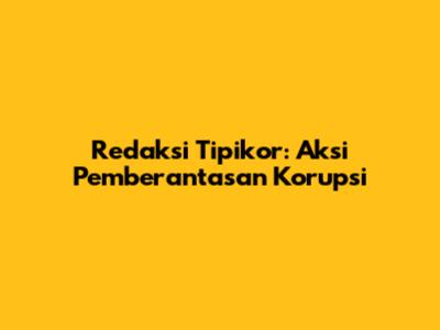 Redaksi Tipikor: Aksi Pemberantasan Korupsi