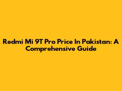 Redmi Mi 9T Pro Price In Pakistan: A Comprehensive Guide