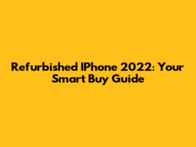 Refurbished IPhone 2022: Your Smart Buy Guide