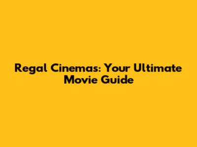 Regal Cinemas: Your Ultimate Movie Guide
