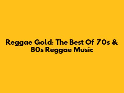 Reggae Gold: The Best Of 70s & 80s Reggae Music