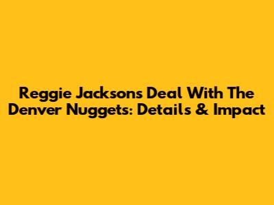 Reggie Jackson's Deal With The Denver Nuggets: Details & Impact
