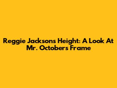Reggie Jackson's Height: A Look At 'Mr. October's' Frame