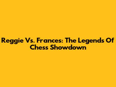 Reggie Vs. Frances: The Legends Of Chess Showdown