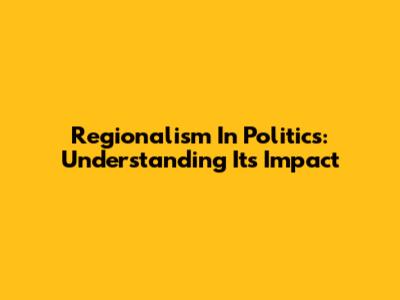 Regionalism In Politics: Understanding Its Impact