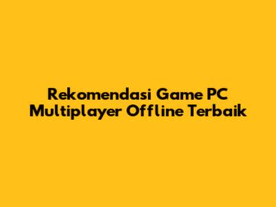 Rekomendasi Game PC Multiplayer Offline Terbaik