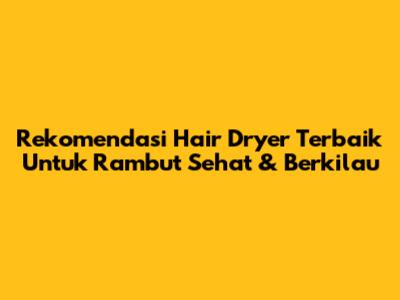 Rekomendasi Hair Dryer Terbaik Untuk Rambut Sehat & Berkilau