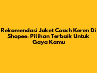 Rekomendasi Jaket Coach Keren Di Shopee: Pilihan Terbaik Untuk Gaya Kamu