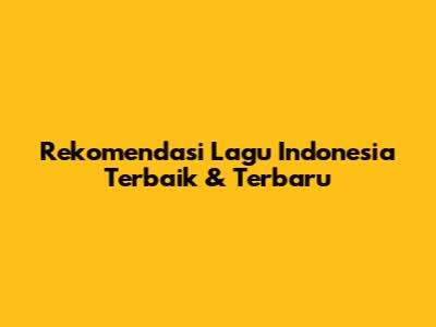 Rekomendasi Lagu Indonesia Terbaik & Terbaru