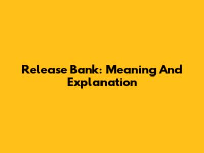 Release Bank: Meaning And Explanation