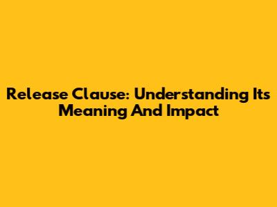 Release Clause: Understanding Its Meaning And Impact
