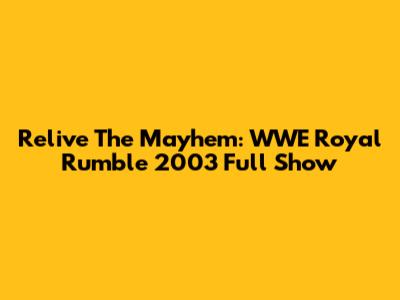 Relive The Mayhem: WWE Royal Rumble 2003 Full Show