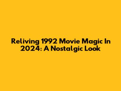 Reliving 1992 Movie Magic In 2024: A Nostalgic Look