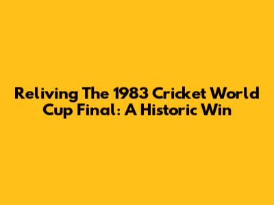 Reliving The 1983 Cricket World Cup Final: A Historic Win
