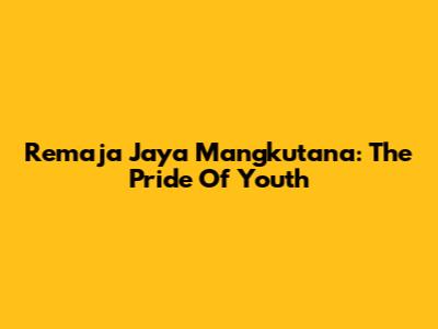 Remaja Jaya Mangkutana: The Pride Of Youth
