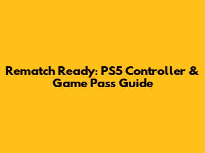 Rematch Ready: PS5 Controller & Game Pass Guide