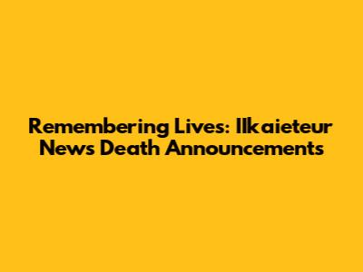 Remembering Lives: IIkaieteur News Death Announcements