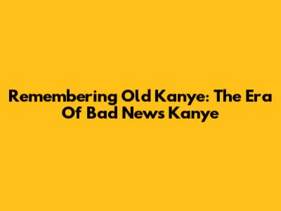 Remembering Old Kanye: The Era Of 'Bad News Kanye'