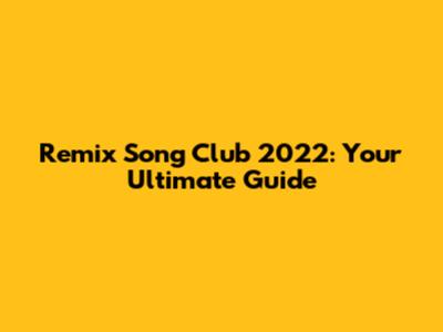 Remix Song Club 2022: Your Ultimate Guide