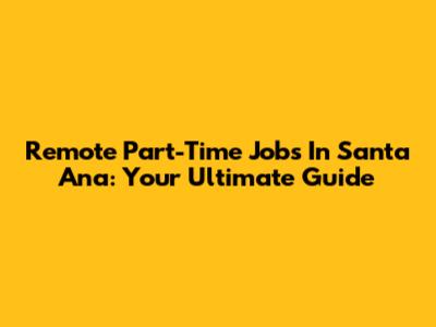 Remote Part-Time Jobs In Santa Ana: Your Ultimate Guide