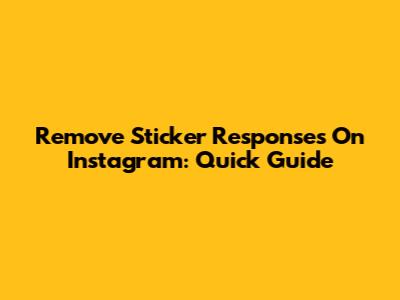 Remove Sticker Responses On Instagram: Quick Guide