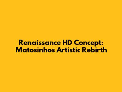 Renaissance HD Concept: Matosinhos' Artistic Rebirth