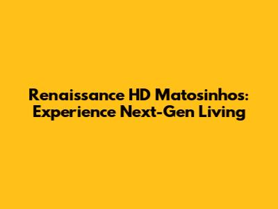 Renaissance HD Matosinhos: Experience Next-Gen Living