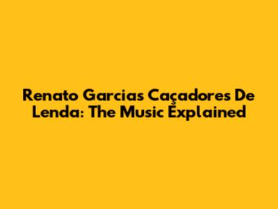 Renato Garcia's Caçadores De Lenda: The Music Explained
