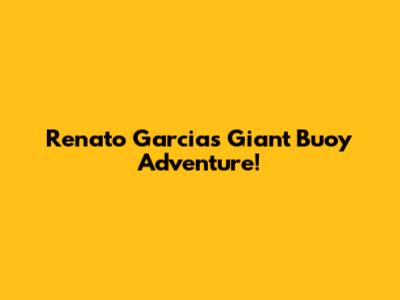 Renato Garcia's Giant Buoy Adventure!