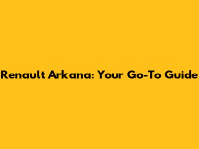 Renault Arkana: Your Go-To Guide