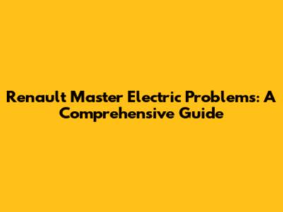 Renault Master Electric Problems: A Comprehensive Guide