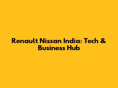 Renault Nissan India: Tech & Business Hub