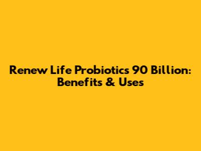 Renew Life Probiotics 90 Billion: Benefits & Uses