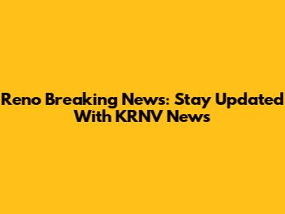 Reno Breaking News: Stay Updated With KRNV News