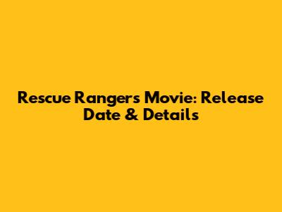 Rescue Rangers Movie: Release Date & Details