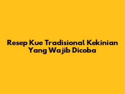 Resep Kue Tradisional Kekinian Yang Wajib Dicoba