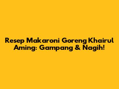 Resep Makaroni Goreng Khairul Aming: Gampang & Nagih!