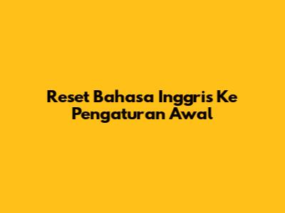 Reset Bahasa Inggris Ke Pengaturan Awal