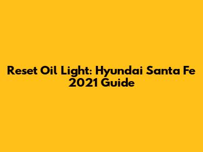 Reset Oil Light: Hyundai Santa Fe 2021 Guide