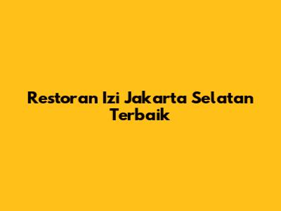 Restoran Izi Jakarta Selatan Terbaik