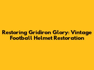 Restoring Gridiron Glory: Vintage Football Helmet Restoration