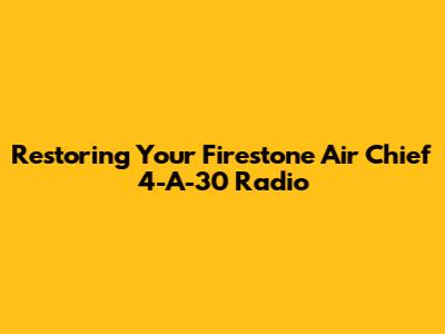 Restoring Your Firestone Air Chief 4-A-30 Radio
