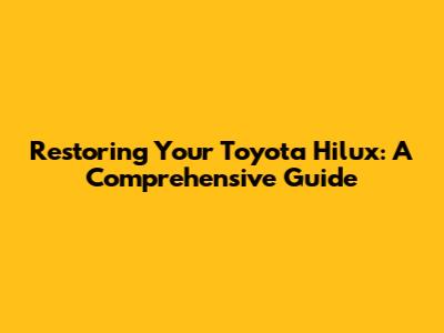Restoring Your Toyota Hilux: A Comprehensive Guide