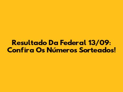 Resultado Da Federal 13/09: Confira Os Números Sorteados!