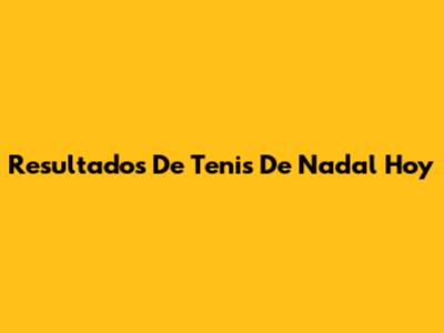Resultados De Tenis De Nadal Hoy