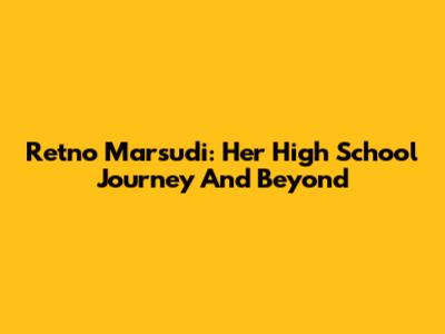 Retno Marsudi: Her High School Journey And Beyond